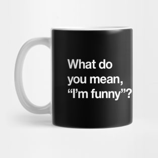 What do you mean "I'm funny"? Mug